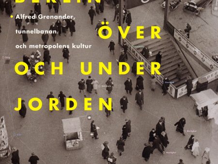 Berlin över och under jorden : Alfred Grenanader, tunnelbanan och metropolens kultur For Discount